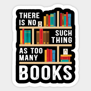 There Is No Such Thing As Too Many Books Funny Book Lover Sticker